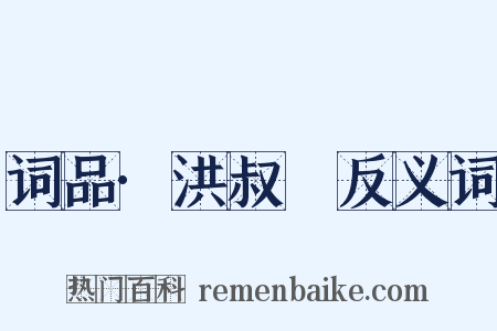 词品·洪叔玙反义词是什么意思的图片